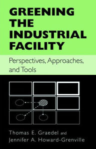 Title: Greening the Industrial Facility: Perspectives, Approaches, and Tools, Author: Thomas Graedel