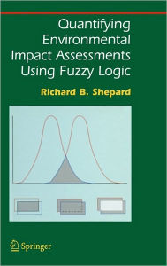 Title: Quantifying Environmental Impact Assessments Using Fuzzy Logic / Edition 1, Author: Richard B. Shepard