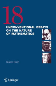 Title: 18 Unconventional Essays on the Nature of Mathematics / Edition 1, Author: Reuben Hersh