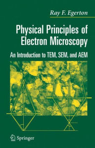 Title: Physical Principles of Electron Microscopy: An Introduction to TEM, SEM, and AEM / Edition 1, Author: R.F. Egerton