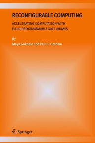 Title: Reconfigurable Computing: Accelerating Computation with Field-Programmable Gate Arrays / Edition 1, Author: Maya B. Gokhale