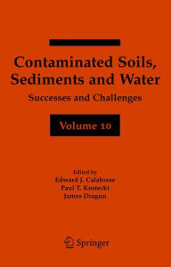 Title: Contaminated Soils, Sediments and Water Volume 10: Successes and Challenges / Edition 1, Author: Edward J. Calabrese
