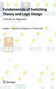 Title: Fundamentals of Switching Theory and Logic Design: A Hands on Approach / Edition 1, Author: Jaakko Astola