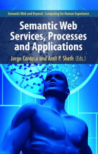 Title: Semantic Web Services, Processes and Applications / Edition 1, Author: Jorge Cardoso