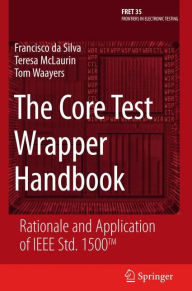 Title: The Core Test Wrapper Handbook: Rationale and Application of IEEE Std. 1500T / Edition 1, Author: Francisco da Silva