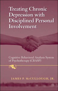 Title: Treating Chronic Depression with Disciplined Personal Involvement: Cognitive Behavioral Analysis System of Psychotherapy (CBASP) / Edition 1, Author: James P. McCullough