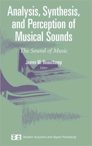 Title: Analysis, Synthesis, and Perception of Musical Sounds: The Sound of Music / Edition 1, Author: James Beauchamp