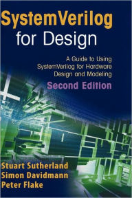 Title: SystemVerilog for Design Second Edition: A Guide to Using SystemVerilog for Hardware Design and Modeling / Edition 2, Author: Stuart Sutherland