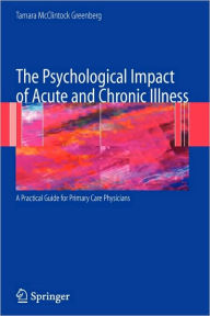 Title: The Psychological Impact of Acute and Chronic Illness: A Practical Guide for Primary Care Physicians / Edition 1, Author: Tamara Greenberg
