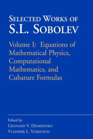 Title: Selected Works of S.L. Sobolev: Volume I: Equations of Mathematical Physics, Computational Mathematics, and Cubature Formulas / Edition 1, Author: Gennadii V. Demidenko