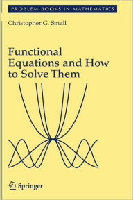 Title: Functional Equations and How to Solve Them / Edition 1, Author: Christopher G. Small