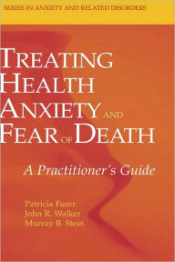 Title: Treating Health Anxiety and Fear of Death: A Practitioner's Guide / Edition 1, Author: Patricia Furer