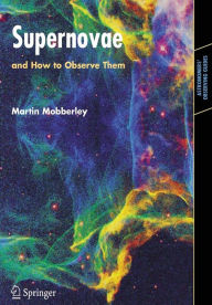 Title: Supernovae: and How to Observe Them / Edition 1, Author: Martin Mobberley