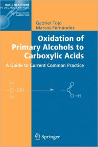 Title: Oxidation of Primary Alcohols to Carboxylic Acids: A Guide to Current Common Practice / Edition 1, Author: Gabriel Tojo