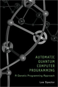 Title: Automatic Quantum Computer Programming: A Genetic Programming Approach / Edition 1, Author: Lee Spector