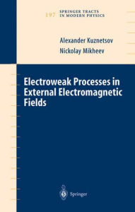 Title: Electroweak Processes in External Electromagnetic Fields / Edition 1, Author: Alexander Kuznetsov