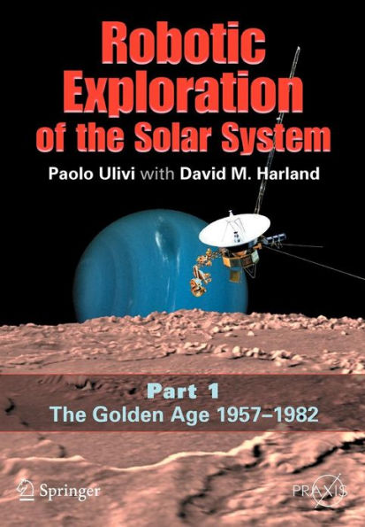 Robotic Exploration of the Solar System: Part I: The Golden Age 1957-1982 / Edition 1