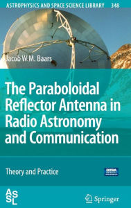 Title: The Paraboloidal Reflector Antenna in Radio Astronomy and Communication: Theory and Practice / Edition 1, Author: Jacob W. M. Baars