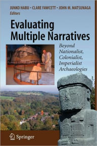Title: Evaluating Multiple Narratives: Beyond Nationalist, Colonialist, Imperialist Archaeologies / Edition 1, Author: Junko Habu