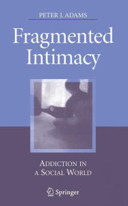 Title: Fragmented Intimacy: Addiction in a Social World / Edition 1, Author: Peter J. Adams
