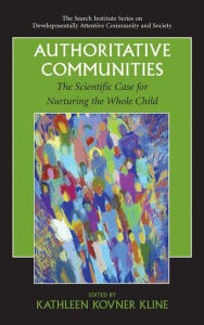 Title: Authoritative Communities: The Scientific Case for Nurturing the Whole Child / Edition 1, Author: Kathleen Kovner Kline