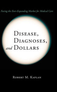 Title: Disease, Diagnoses, and Dollars: Facing the Ever-Expanding Market for Medical Care / Edition 1, Author: Robert M. Kaplan