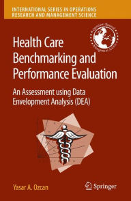 Title: Health Care Benchmarking and Performance Evaluation: An Assessment using Data Envelopment Analysis (DEA) / Edition 1, Author: Yasar A. Ozcan