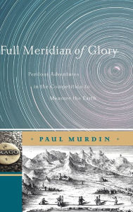 Title: Full Meridian of Glory: Perilous Adventures in the Competition to Measure the Earth / Edition 1, Author: Paul Murdin