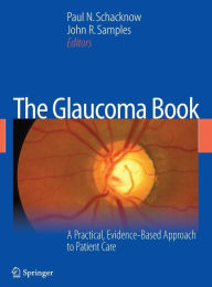 Title: The Glaucoma Book: A Practical, Evidence-Based Approach to Patient Care / Edition 1, Author: Paul N. Schacknow