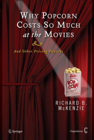 Title: Why Popcorn Costs So Much at the Movies: And Other Pricing Puzzles / Edition 1, Author: Richard B. McKenzie