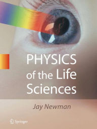 Title: Physics of the Life Sciences / Edition 1, Author: Jay Newman