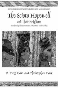 Title: The Scioto Hopewell and Their Neighbors: Bioarchaeological Documentation and Cultural Understanding / Edition 1, Author: Daniel Troy Case