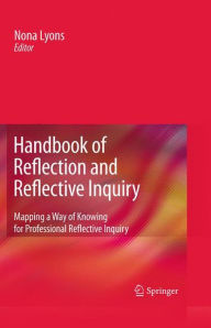 Title: Handbook of Reflection and Reflective Inquiry: Mapping a Way of Knowing for Professional Reflective Inquiry, Author: Nona Lyons