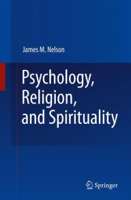 Title: Psychology, Religion, and Spirituality / Edition 1, Author: James M. Nelson