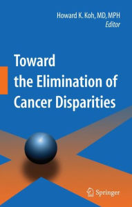 Title: Toward the Elimination of Cancer Disparities: Medical and Health Perspectives / Edition 1, Author: Howard K. Koh