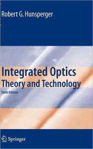 Title: Integrated Optics: Theory and Technology / Edition 6, Author: Robert G. Hunsperger