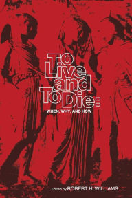 Title: To Live and To Die: When, Why, and How, Author: R.H. Williams