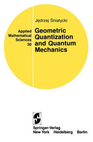 Title: Geometric Quantization and Quantum Mechanics / Edition 1, Author: Jedrzej Sniatycki