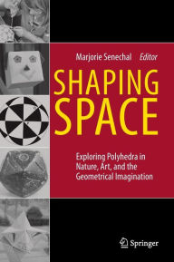 Title: Shaping Space: Exploring Polyhedra in Nature, Art, and the Geometrical Imagination / Edition 1, Author: Marjorie Senechal