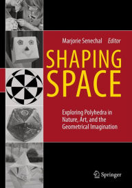 Title: Shaping Space: Exploring Polyhedra in Nature, Art, and the Geometrical Imagination, Author: Marjorie Senechal