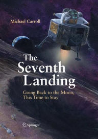 Title: The Seventh Landing: Going Back to the Moon, This Time to Stay / Edition 1, Author: Michael Carroll