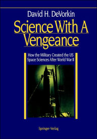 Title: Science With A Vengeance: How the Military Created the US Space Sciences After World War II / Edition 1, Author: David H. DeVorkin