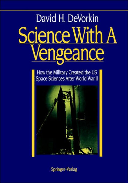 Science With A Vengeance: How the Military Created the US Space Sciences After World War II / Edition 1