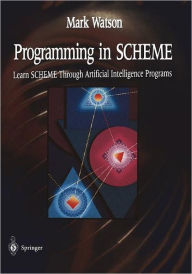 Title: Programming in SCHEME: Learn SHEME Through Artificial Intelligence Programs / Edition 1, Author: Mark Watson