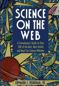 Title: Science on the Web: A Connoisseur's Guide to Over 500 of the Best, Most Useful, and Most Fun Science Websites / Edition 1, Author: Edward J. Jr. Renehan