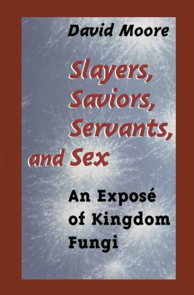 Slayers, Saviors, Servants and Sex: An Exposï¿½ of Kingdom Fungi / Edition 1