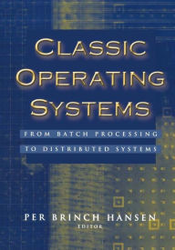 Title: Classic Operating Systems: From Batch Processing to Distributed Systems / Edition 1, Author: Per Brinch Hansen