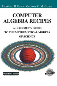 Title: Computer Algebra Recipes: A Gourmet's Guide to the Mathematical Models of Science / Edition 1, Author: Richard Enns