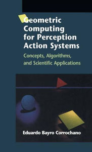 Title: Geometric Computing for Perception Action Systems: Concepts, Algorithms, and Scientific Applications / Edition 1, Author: Eduardo Bayro Corrochano