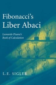 Title: Fibonacci's Liber Abaci: A Translation into Modern English of Leonardo Pisano's Book of Calculation, Author: Laurence Sigler